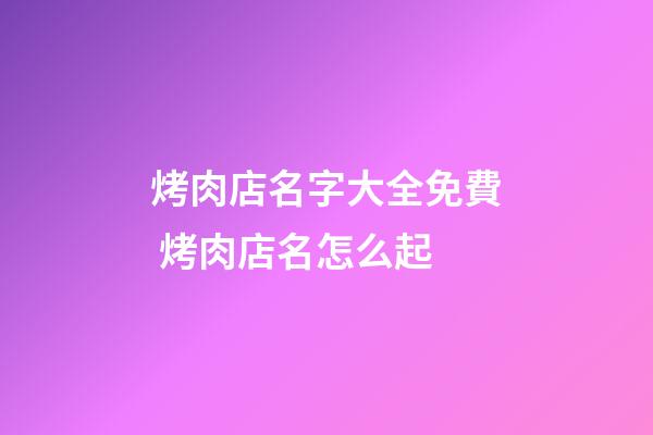 烤肉店名字大全免費 烤肉店名怎么起-第1張-店鋪起名-玄機派